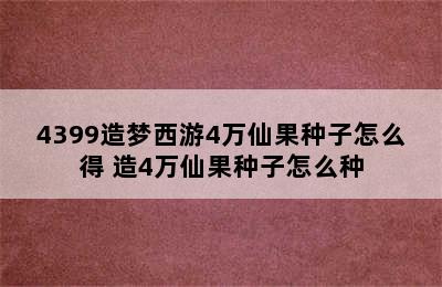 4399造梦西游4万仙果种子怎么得 造4万仙果种子怎么种